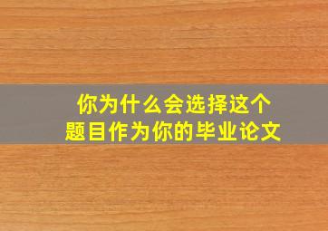 你为什么会选择这个题目作为你的毕业论文