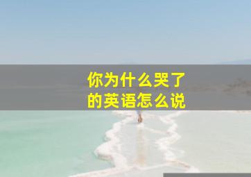 你为什么哭了的英语怎么说