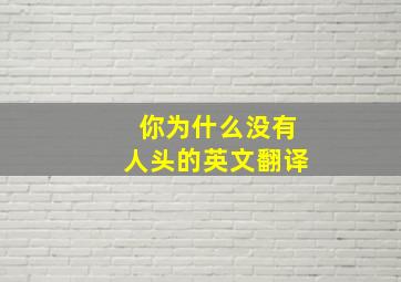 你为什么没有人头的英文翻译