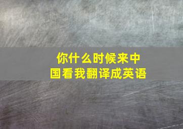 你什么时候来中国看我翻译成英语