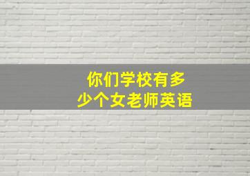 你们学校有多少个女老师英语