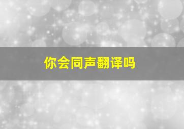 你会同声翻译吗