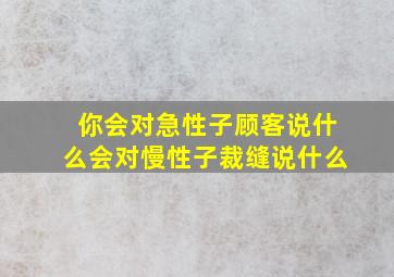 你会对急性子顾客说什么会对慢性子裁缝说什么