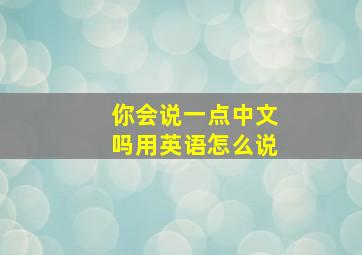 你会说一点中文吗用英语怎么说