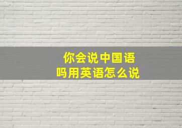 你会说中国语吗用英语怎么说