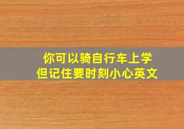 你可以骑自行车上学但记住要时刻小心英文