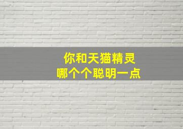 你和天猫精灵哪个个聪明一点