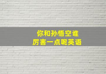 你和孙悟空谁厉害一点呢英语