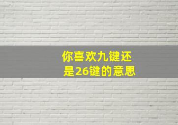 你喜欢九键还是26键的意思