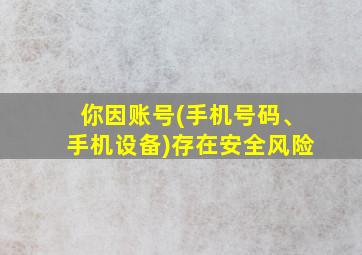 你因账号(手机号码、手机设备)存在安全风险