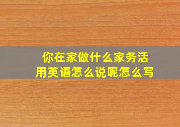 你在家做什么家务活用英语怎么说呢怎么写