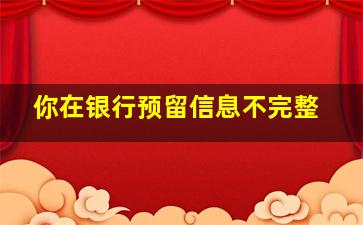 你在银行预留信息不完整