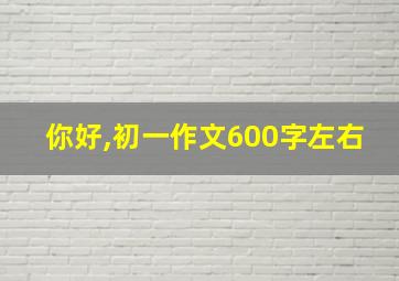 你好,初一作文600字左右