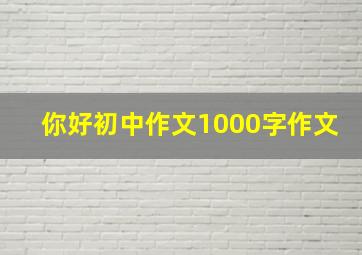 你好初中作文1000字作文