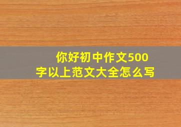 你好初中作文500字以上范文大全怎么写