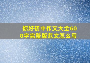 你好初中作文大全600字完整版范文怎么写