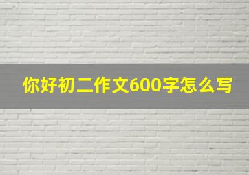 你好初二作文600字怎么写