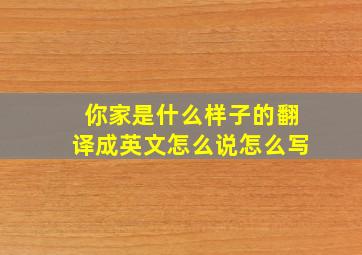 你家是什么样子的翻译成英文怎么说怎么写