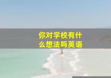 你对学校有什么想法吗英语