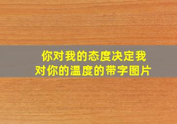 你对我的态度决定我对你的温度的带字图片