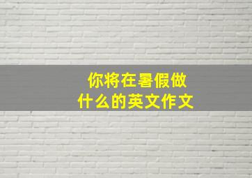 你将在暑假做什么的英文作文