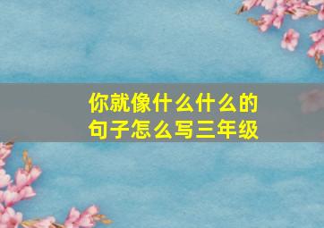 你就像什么什么的句子怎么写三年级