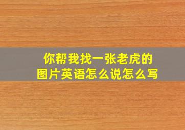 你帮我找一张老虎的图片英语怎么说怎么写