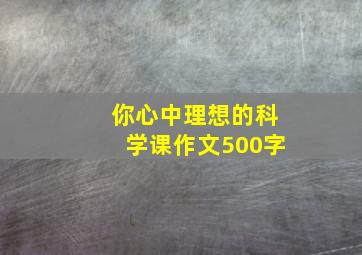 你心中理想的科学课作文500字