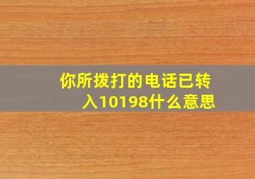 你所拨打的电话已转入10198什么意思