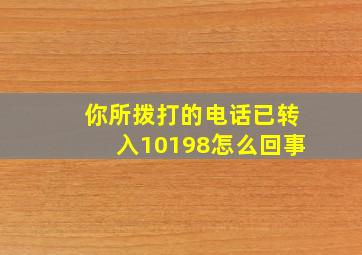 你所拨打的电话已转入10198怎么回事