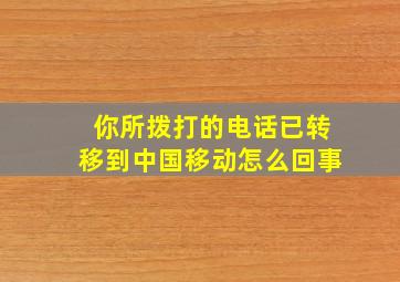 你所拨打的电话已转移到中国移动怎么回事