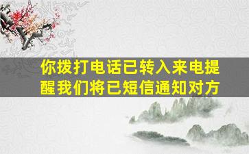 你拨打电话已转入来电提醒我们将已短信通知对方