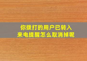 你拨打的用户已转入来电提醒怎么取消掉呢