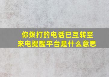 你拨打的电话已互转至来电提醒平台是什么意思