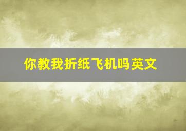 你教我折纸飞机吗英文