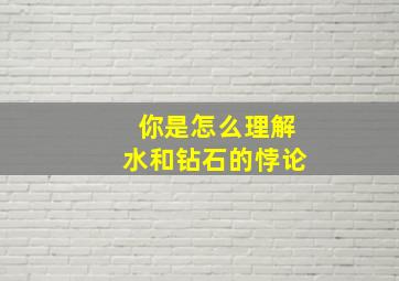 你是怎么理解水和钻石的悖论