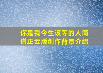 你是我今生该等的人简谱正云版创作背景介绍