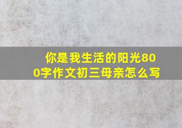 你是我生活的阳光800字作文初三母亲怎么写