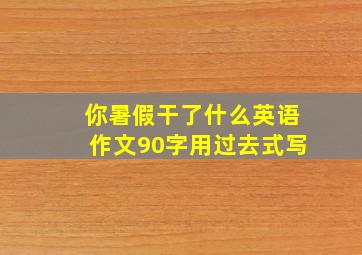 你暑假干了什么英语作文90字用过去式写