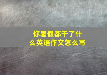 你暑假都干了什么英语作文怎么写