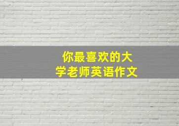 你最喜欢的大学老师英语作文