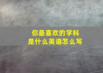 你最喜欢的学科是什么英语怎么写