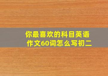 你最喜欢的科目英语作文60词怎么写初二