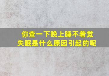 你查一下晚上睡不着觉失眠是什么原因引起的呢