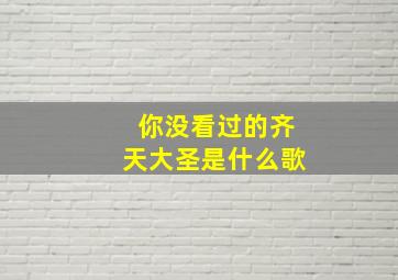 你没看过的齐天大圣是什么歌