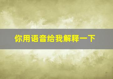 你用语音给我解释一下