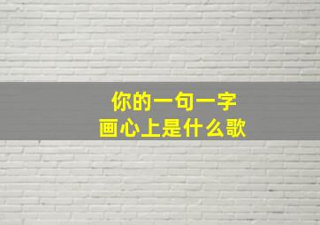 你的一句一字画心上是什么歌