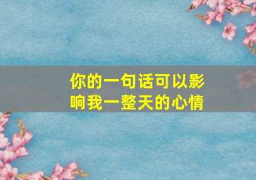 你的一句话可以影响我一整天的心情