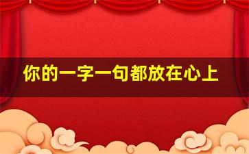 你的一字一句都放在心上