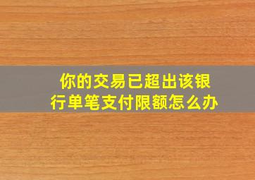 你的交易已超出该银行单笔支付限额怎么办